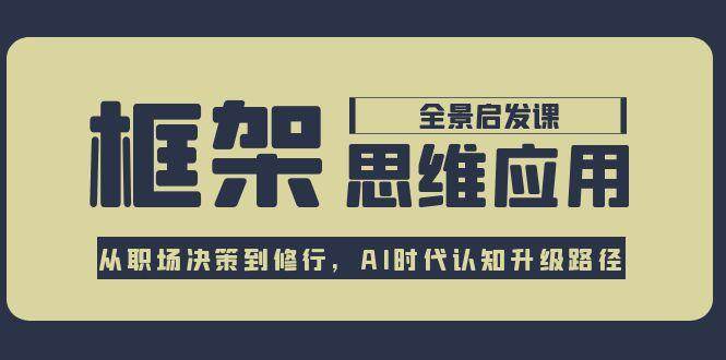 框架思维应用全景课，从职场决策到修行，AI时代认知升级路径|学课链网创