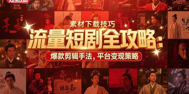 （15431期）流量短剧全攻略：素材下载技巧，爆款剪辑手法，平台变现策略|学课链网创
