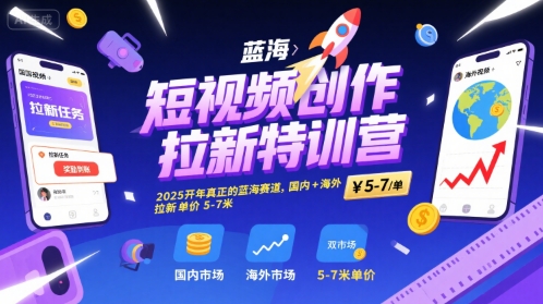 短视频创作拉新特训营，2025开年真正的蓝海赛道，国内+海外，拉新单价5-7米|学课链网创