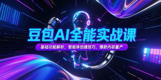 （15364期）豆包AI全能实战课，基础功能解析，智能体创建技巧，爆款内容量产|学课链网创