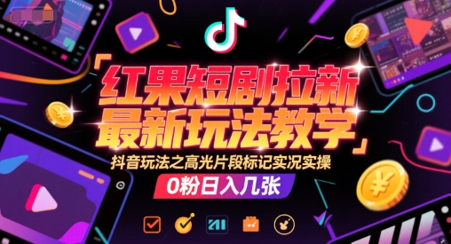 红果短剧拉新最新玩法教学，抖音玩法之高光片段标记实况实操，0粉日入几张|学课链网创
