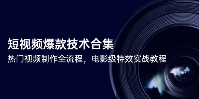 （14984期）短视频爆款技术合集，热门视频制作全流程，电影级特效实战教程|学课链网创